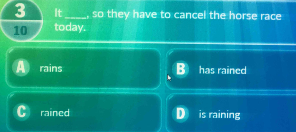It _, so they have to cancel the horse race
10 today.
rains has rained
rained is raining