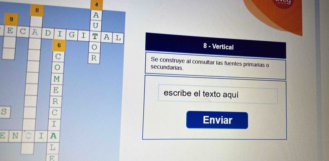 4 
8 - Vertical 
Se construye al consultar las fuentes primarias o 
secundarias. 
escribe el texto aquí 
s 
Enviar 
E