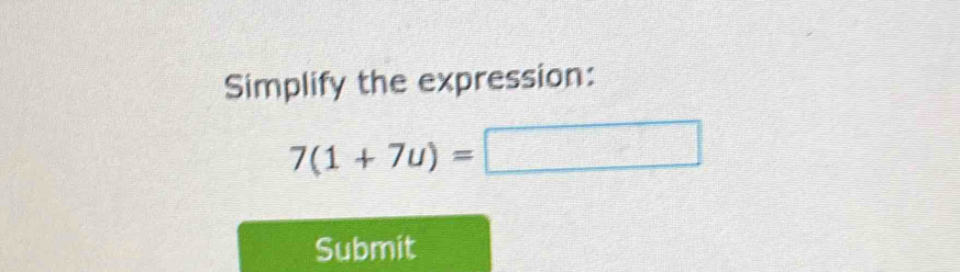 Simplify the expression:
7(1+7u)=
Submit