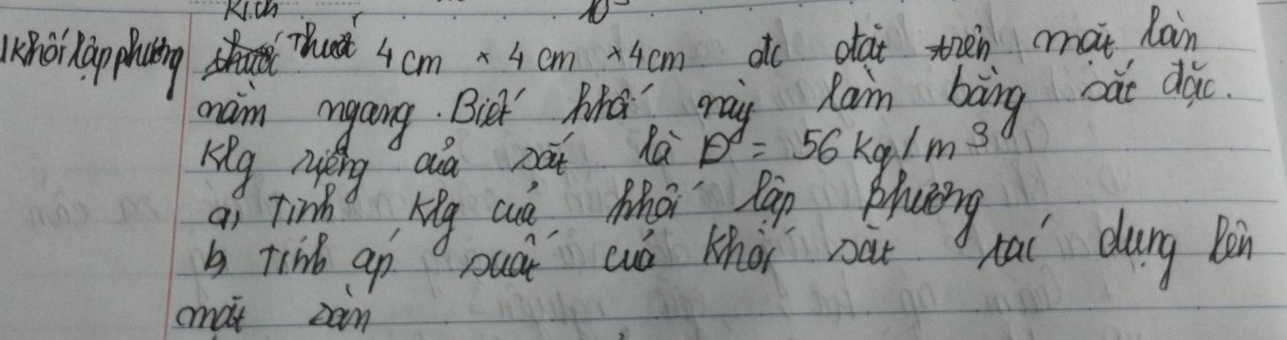 Kich 
noila phating 4cm* 4cm* 4cm atc otat then ai lain 
Thrat 
maim mgaing. But fhd may Rain bing cae dic. 
Kig Mǎng aia zà la D=56kg/m^3
ai Tinh hig cue Whot lan phaeng 
b ti apsuá cuó Khài oàt tai durg Bon 
cmat can