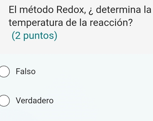 El método Redox, ¿ determina la
temperatura de la reacción?
(2 puntos)
Falso
Verdadero