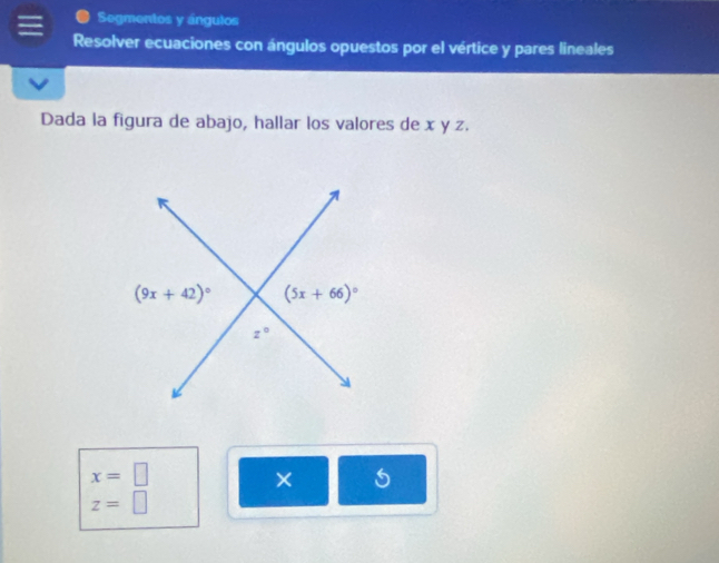 Segmentos y ángulos
Resolver ecuaciones con ángulos opuestos por el vértice y pares lineales
Dada la figura de abajo, hallar los valores de x y z.
x=□
× 5
z=□