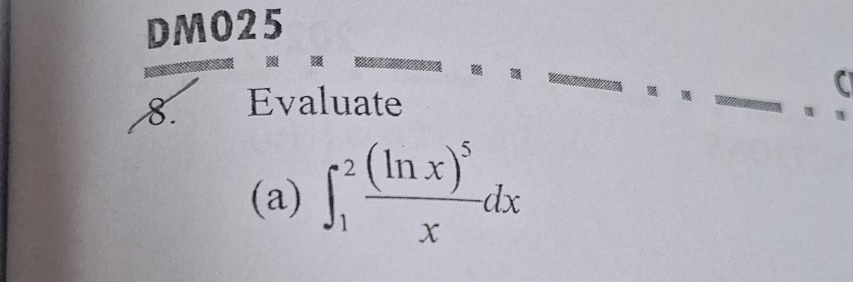 DMO25 
8. 
Evaluate 
(a) ∈t _1^(2frac (ln x)^5)xdx