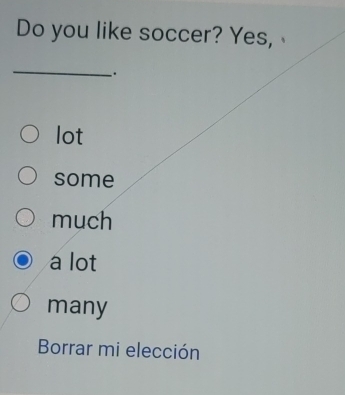 Do you like soccer? Yes, 
_
.
lot
some
much
a lot
many
Borrar mi elección