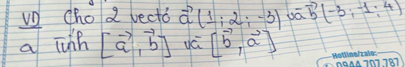 uD ho 2 vecto vector a(1;2;-3) vector b(-3,-1,4)
a rinh [vector a,vector b] [vector b,vector a]