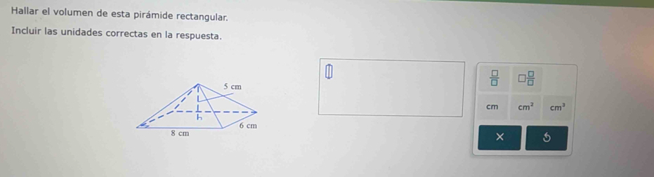 Hallar el volumen de esta pirámide rectangular.
Incluir las unidades correctas en la respuesta.
 □ /□   □  □ /□  
cm cm^2 cm^3
×