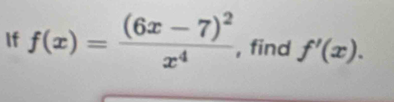 If f(x)=frac (6x-7)^2x^4 , find f'(x).