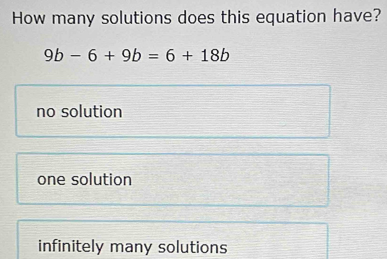 How many solutions does this equation have?
9b-6+9b=6+18b
no solution
one solution
infinitely many solutions