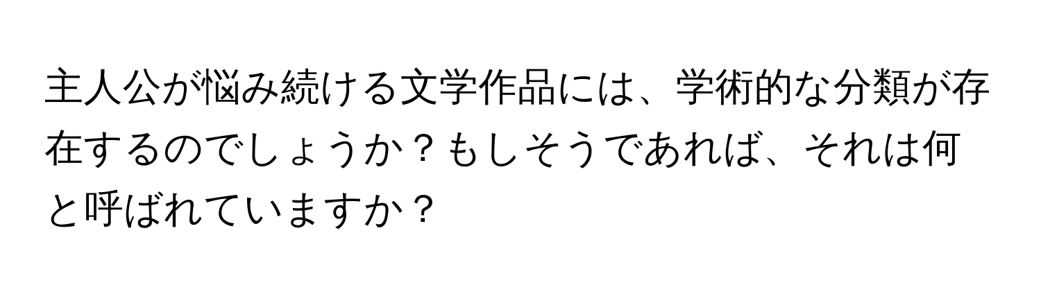 主人公が悩み続ける文学作品には、学術的な分類が存在するのでしょうか？もしそうであれば、それは何と呼ばれていますか？