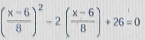 ( (x-6)/8 )^2-2( (x-6)/8 )+26=0