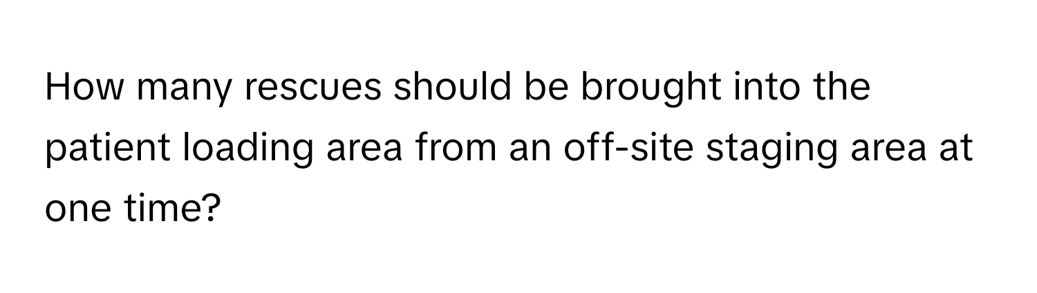How many rescues should be brought into the patient loading area from an off-site staging area at one time?