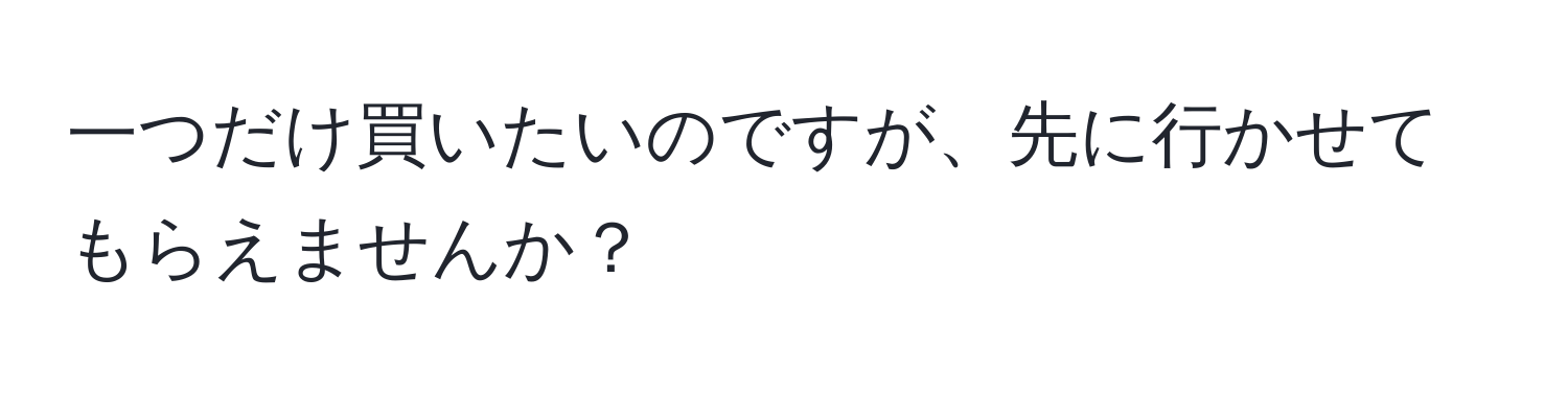 一つだけ買いたいのですが、先に行かせてもらえませんか？