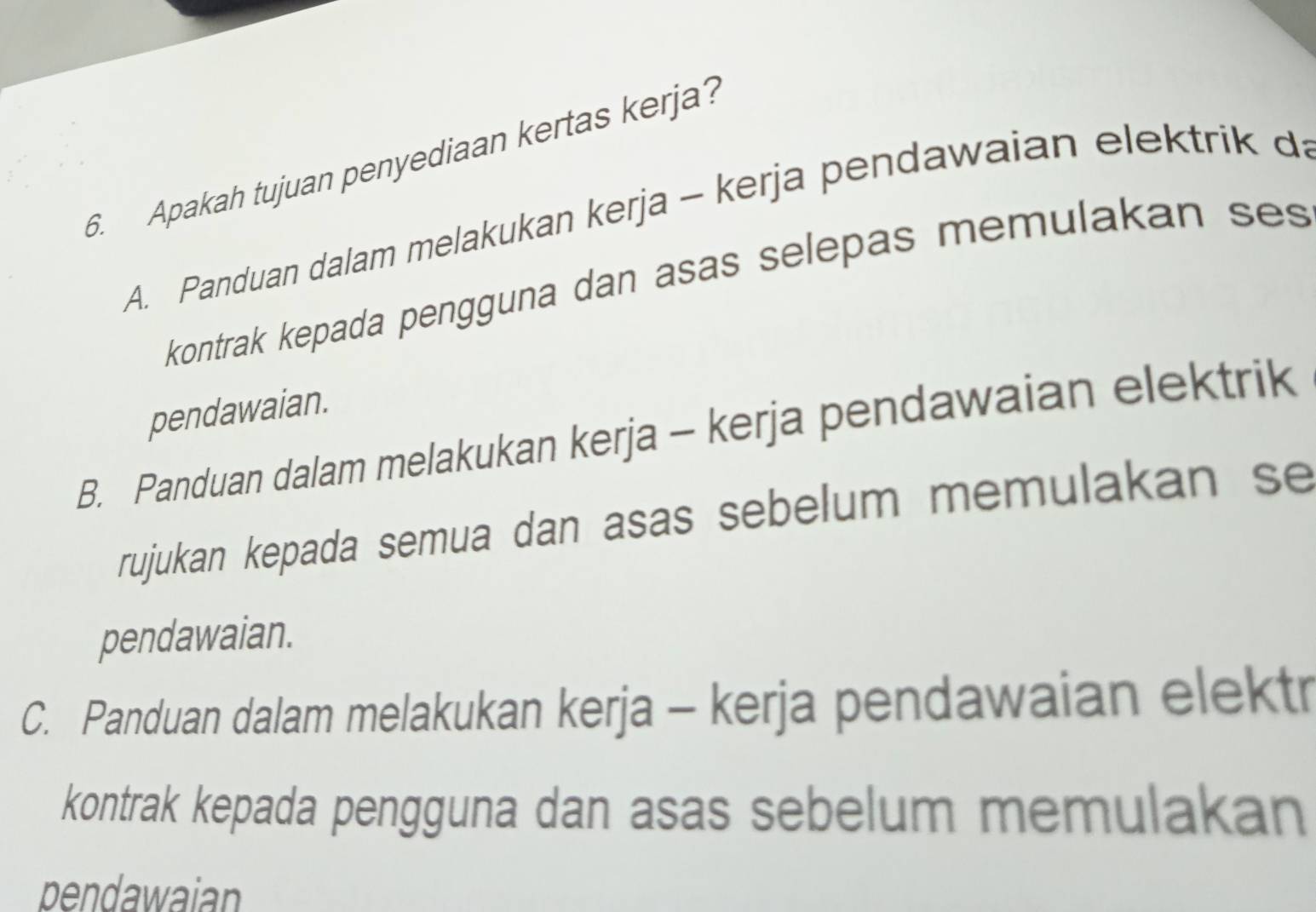 Apakah tujuan penyediaan kertas kerja?
A. Panduan dalam melakukan kerja - kerja pendawaian elektrik da
kontrak kepada pengguna dan asas selepas memulakan ses
pendawaian.
B. Panduan dalam melakukan kerja - kerja pendawaian elektrik
rujukan kepada semua dan asas sebelum memulakan se
pendawaian.
C. Panduan dalam melakukan kerja - kerja pendawaian elektr
kontrak kepada pengguna dan asas sebelum memulakan
pendawaian