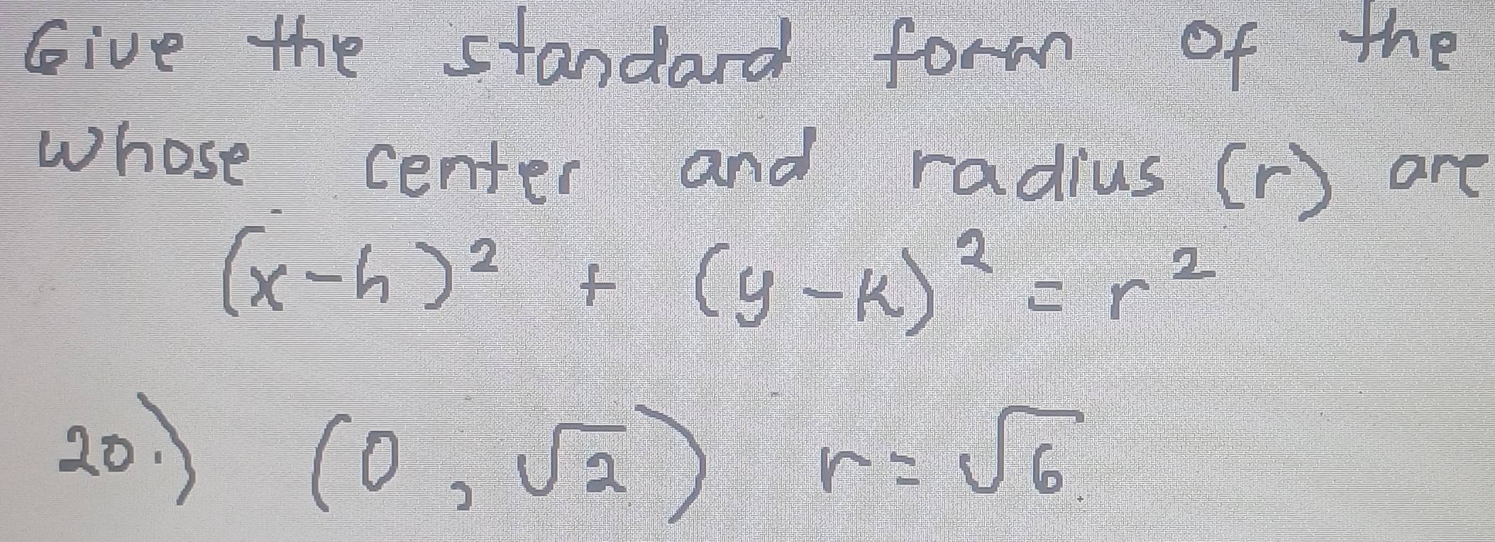 Give the standard form of the 
whose center and radius (r) are
(x-h)^2+(y-k)^2=r^2
20. )
(0,sqrt(2))r=sqrt(6)