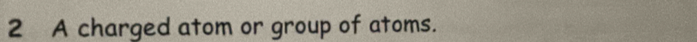 A charged atom or group of atoms.