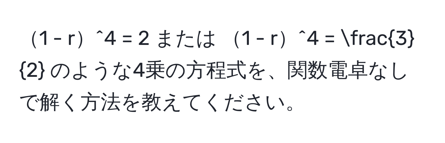 1 - r^4 = 2 または 1 - r^4 =  3/2  のような4乗の方程式を、関数電卓なしで解く方法を教えてください。