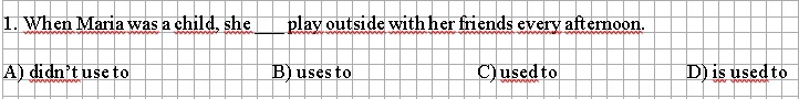 When Maria was a child, she_ play outside with her friends every afternoon.
A) didn’t use to B) uses to C) used to D) is used to