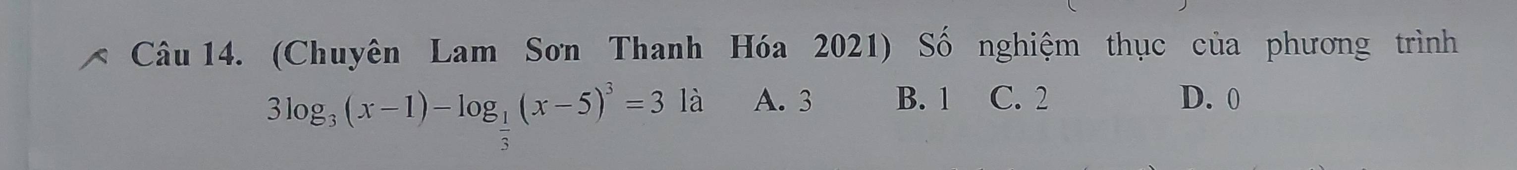 (Chuyên Lam Sơn Thanh Hóa 2021) Số nghiệm thục của phương trình
3log _3(x-1)-log _ 1/3 (x-5)^3=3la A. 3 B. 1 C. 2 D. 0