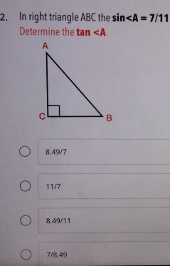 In right triangle ABC the sin
Determine the tan .
8. 49/7
11/7
8. 49/11
7/8.49