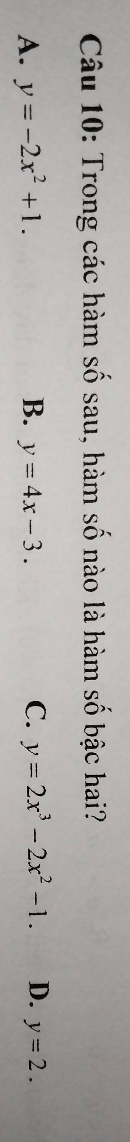 Trong các hàm số sau, hàm số nào là hàm số bậc hai?
C. y=2x^3-2x^2-1. D、
A. y=-2x^2+1. B. y=4x-3. y=2.