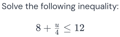 Solve the following inequality:
8+ u/4 ≤ 12