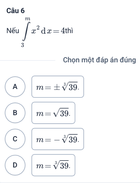 Nếu ∈tlimits _3^(mx^2)dx=4thi
Chọn một đáp án đúng
A m=± sqrt[3](39).
B m=sqrt(39).
C m=-sqrt[3](39).
D m=sqrt[3](39).