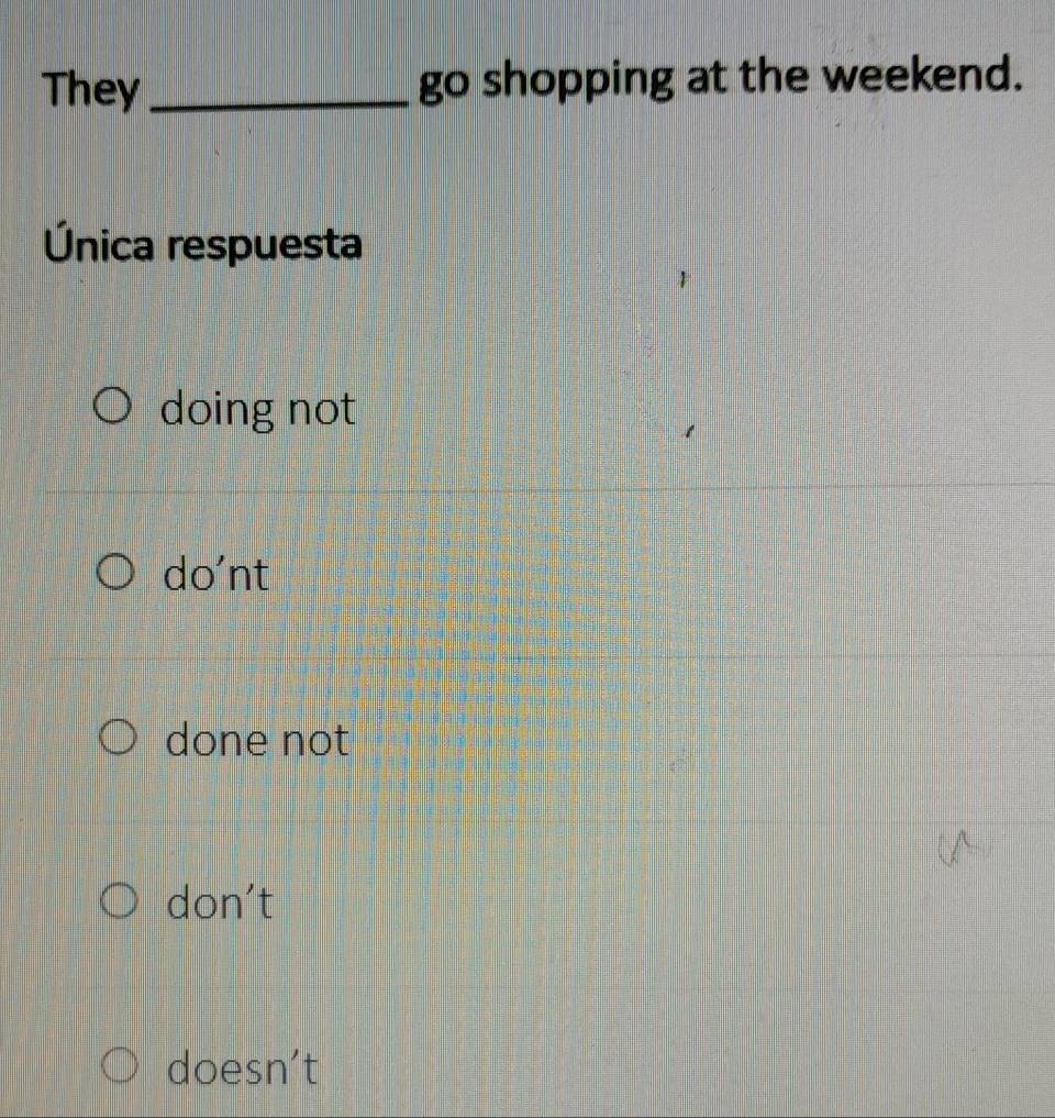 They _go shopping at the weekend.
Única respuesta
doing not
do'nt
done not
don't
doesn't