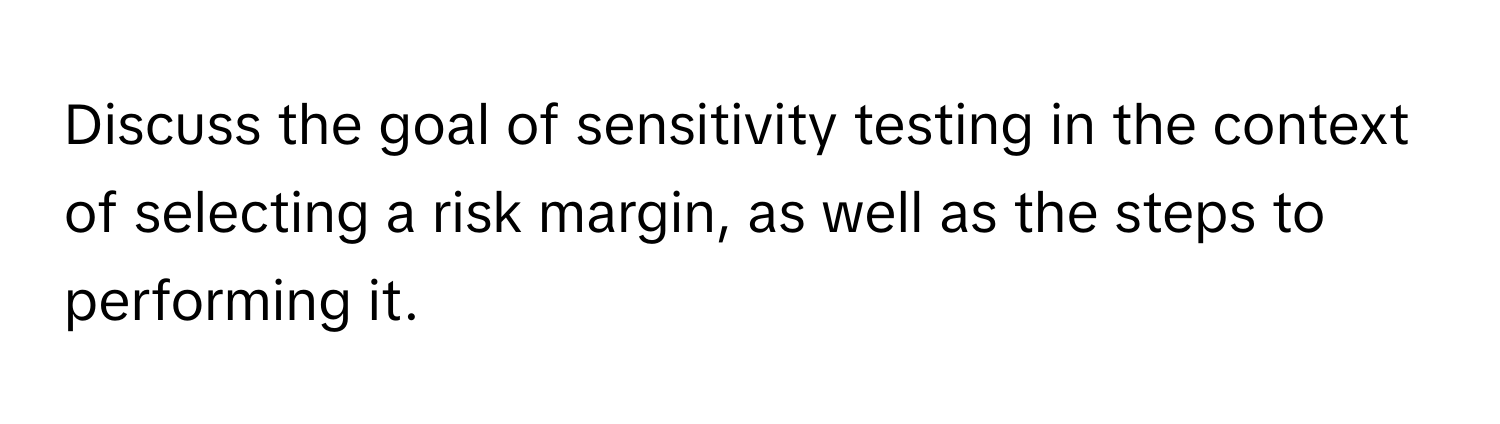 Discuss the goal of sensitivity testing in the context of selecting a risk margin, as well as the steps to performing it.