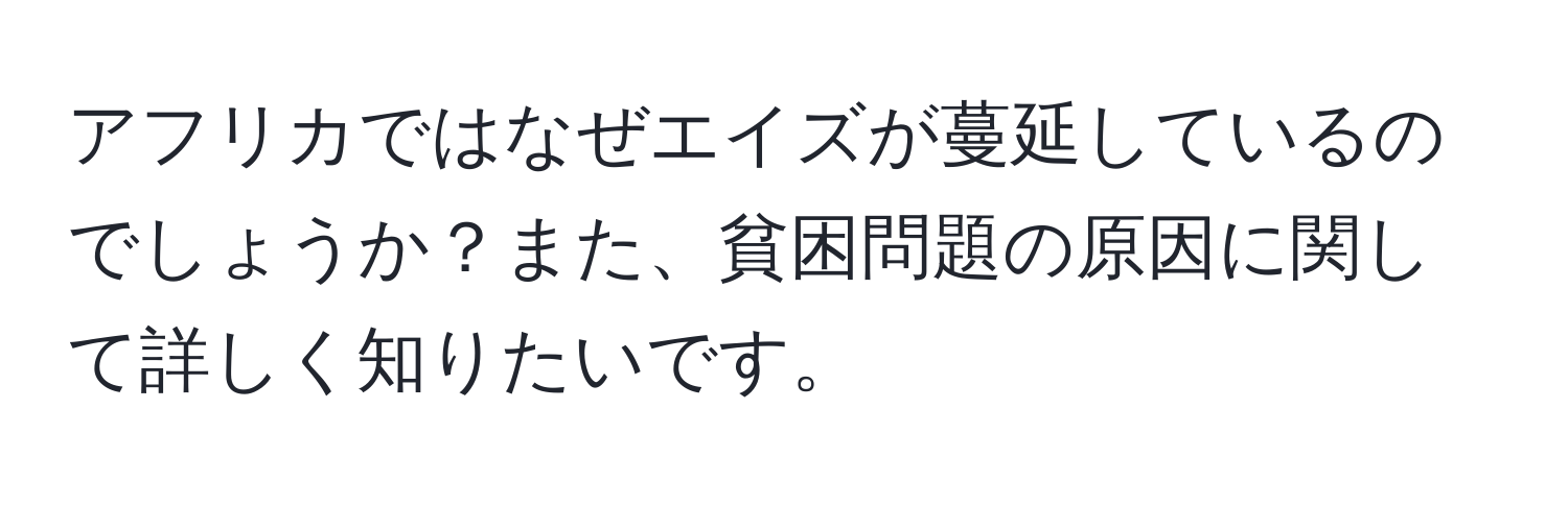 アフリカではなぜエイズが蔓延しているのでしょうか？また、貧困問題の原因に関して詳しく知りたいです。