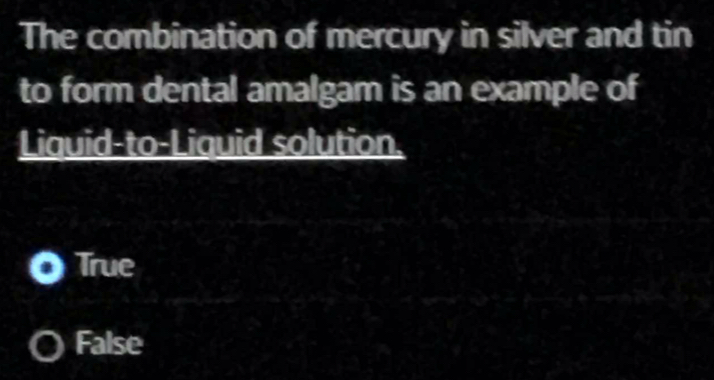 The combination of mercury in silver and tin
to form dental amalgam is an example of
Liguid-to-Liguid solution.
True
False