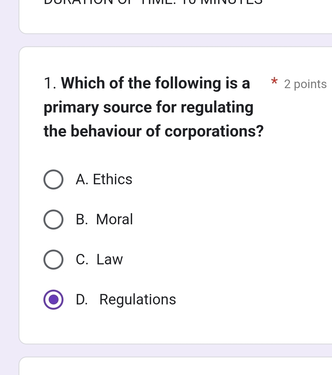 Which of the following is a 2 points
primary source for regulating
the behaviour of corporations?
A. Ethics
B. Moral
C. Law
D. Regulations