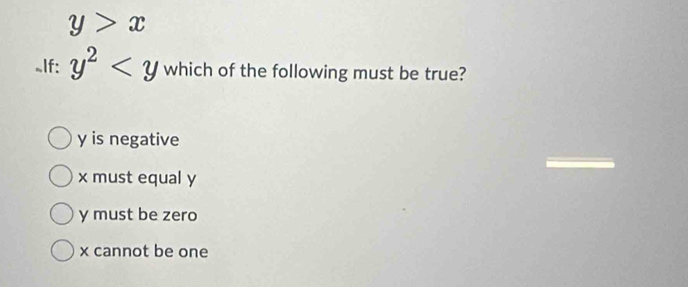 y>x.If: y^2 which of the following must be true?
y is negative
x must equal y
y must be zero
x cannot be one