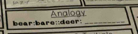 Analogy 
bear:bare::deer:_