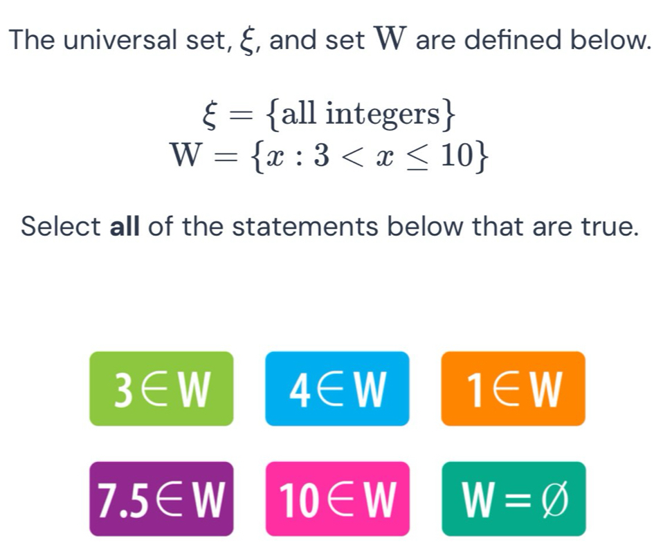 The universal set, 6 , and set W are defined below.
xi = al ._  integers s
W= x:3
Select all of the statements below that are true.
3∈ W
4∈ W
1∈ W
1 5∈V || 10∈ W W=varnothing