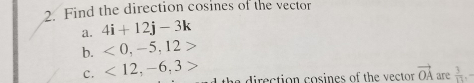 Find the direction cosines of the vector 
a. 4i+12j-3k
b. <0</tex>, -5, 12
c. <12</tex>, -6, 3
the direction cosines of the vector. vector OA are  3/13 ,