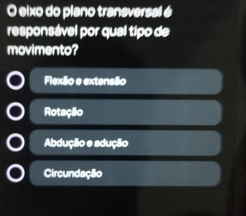 eixo do plano transversal é
responsável por qual típo de
movimento?
Flexão e extensão
Rotação
Abdução e adução
Circundação