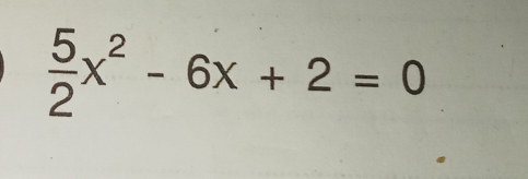  5/2 x^2-6x+2=0