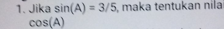Jika sin (A)=3/5 , maka tentukan nila
cos (A)