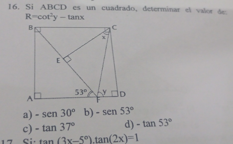 Si ABCD es un cuadrado, determinar el valor de:
R=cot^2y-tan x
a) -sen 30° b) -sen53°
c) -tan 37°
d) -tan 53°
17 Si· tan (3x-5°).tan (2x)=1