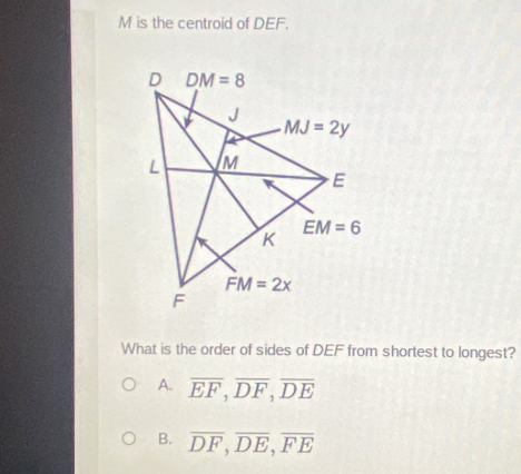 is the centroid of DEF.
What is the order of sides of DEF from shortest to longest?
A. overline EF,overline DF,overline DE
B. overline DF,overline DE,overline FE