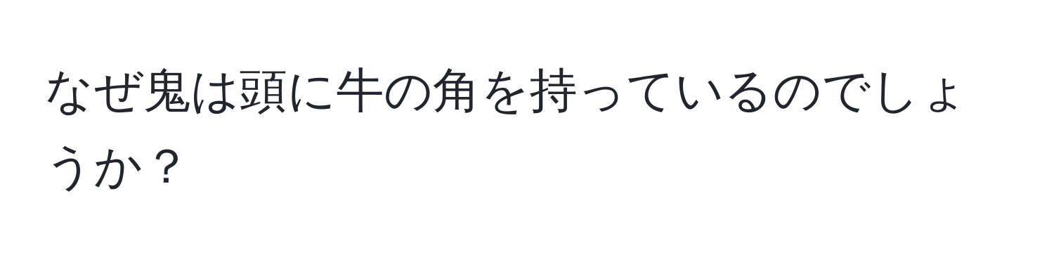 なぜ鬼は頭に牛の角を持っているのでしょうか？