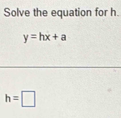 Solve the equation for h.
y=hx+a
h=□