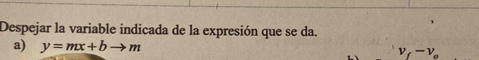 Despejar la variable indicada de la expresión que se da.
a) y=mx+bto m v_f-v_o