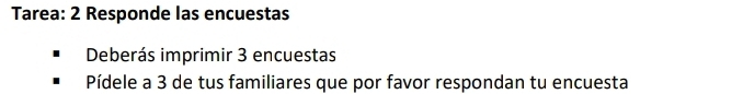 Tarea: 2 Responde las encuestas 
Deberás imprimir 3 encuestas 
Pídele a 3 de tus familiares que por favor respondan tu encuesta