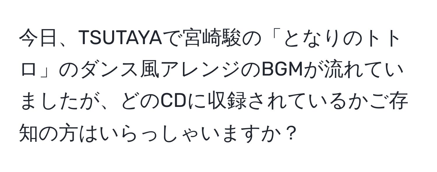 今日、TSUTAYAで宮崎駿の「となりのトトロ」のダンス風アレンジのBGMが流れていましたが、どのCDに収録されているかご存知の方はいらっしゃいますか？