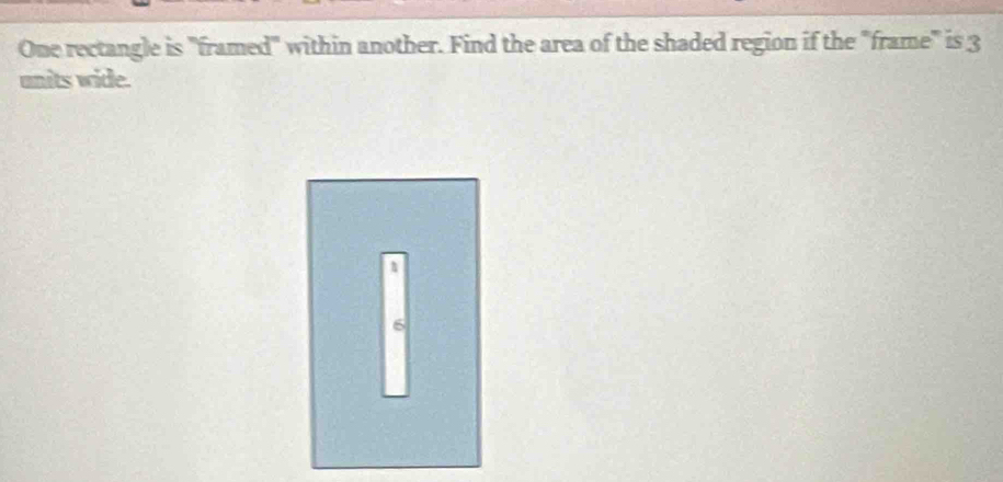 One rectangle is "framed" within another. Find the area of the shaded region if the "frame" is 3
anits wide.