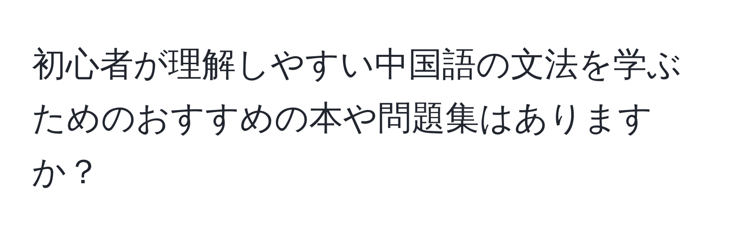 初心者が理解しやすい中国語の文法を学ぶためのおすすめの本や問題集はありますか？