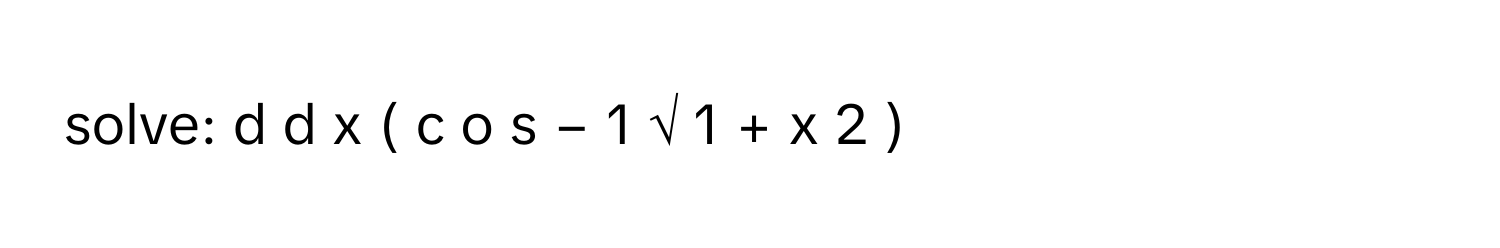 solve: d   d  x          (  c  o  s   −  1      √  1  +  x    2             )