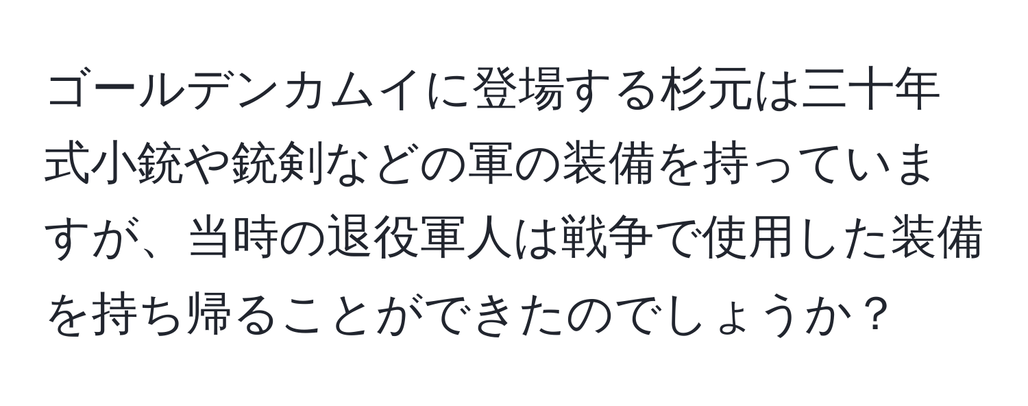 ゴールデンカムイに登場する杉元は三十年式小銃や銃剣などの軍の装備を持っていますが、当時の退役軍人は戦争で使用した装備を持ち帰ることができたのでしょうか？