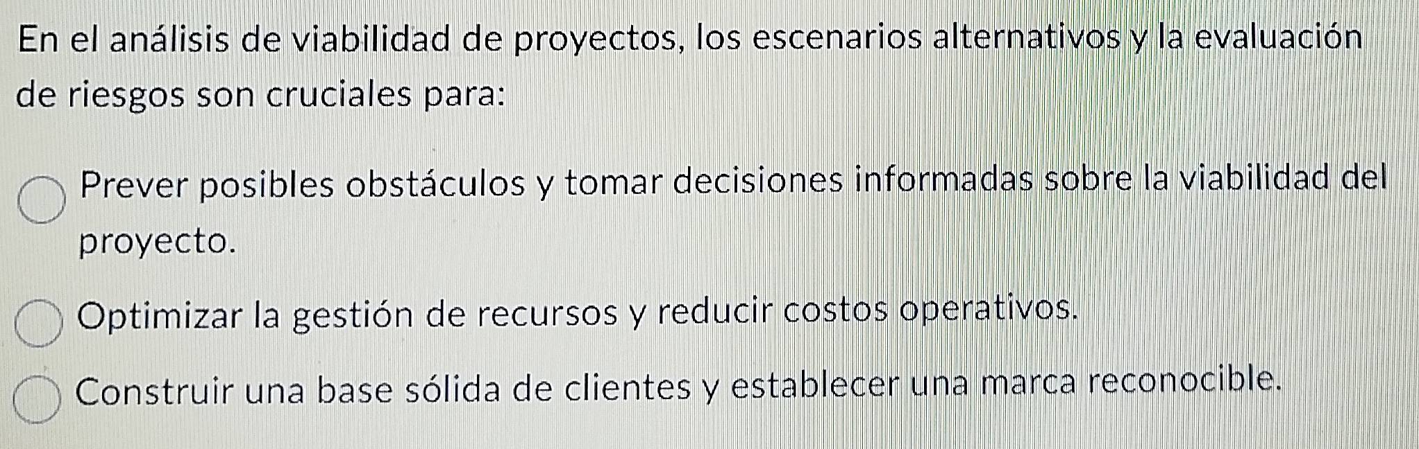 En el análisis de viabilidad de proyectos, los escenarios alternativos y la evaluación
de riesgos son cruciales para:
Prever posibles obstáculos y tomar decisiones informadas sobre la viabilidad del
proyecto.
Optimizar la gestión de recursos y reducir costos operativos.
Construir una base sólida de clientes y establecer una marca reconocible.